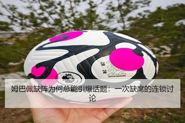 姆巴佩缺阵为何总能引爆话题：一次缺席的连锁讨论